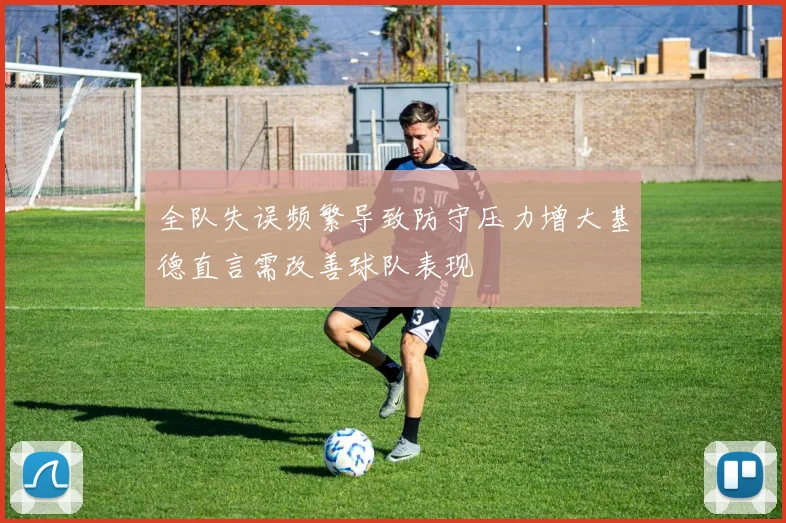 全队失误频繁导致防守压力增大基德直言需改善球队表现