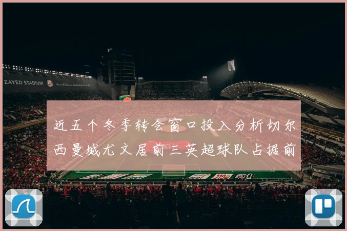 近五个冬季转会窗口投入分析切尔西曼城尤文居前三英超球队占据前十五名中的七席