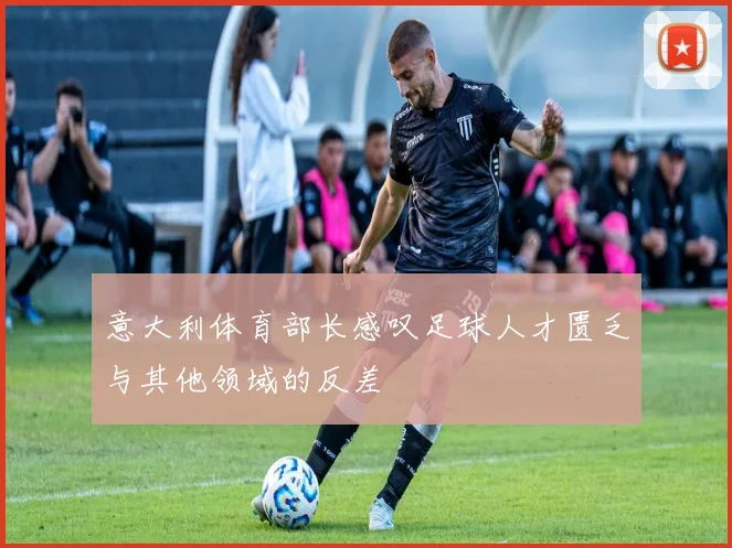 意大利体育部长感叹足球人才匮乏与其他领域的反差
