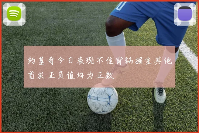 约基奇今日表现不佳背锅掘金其他首发正负值均为正数