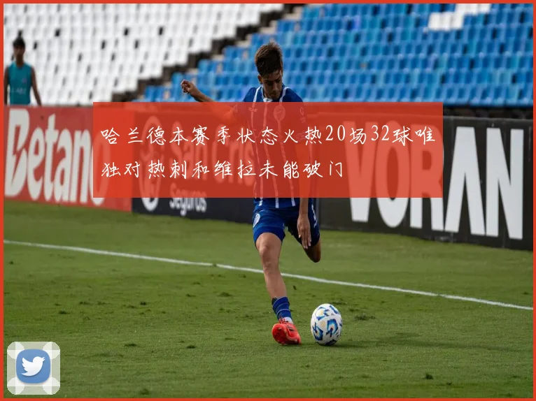 哈兰德本赛季状态火热20场32球唯独对热刺和维拉未能破门