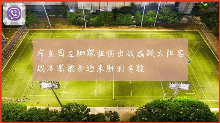 布克因左脚踝扭伤出战成疑太阳客战活塞能否迎来胜利考验