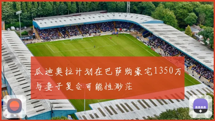 瓜迪奥拉计划在巴萨购豪宅1350万与妻子复合可能性渺茫