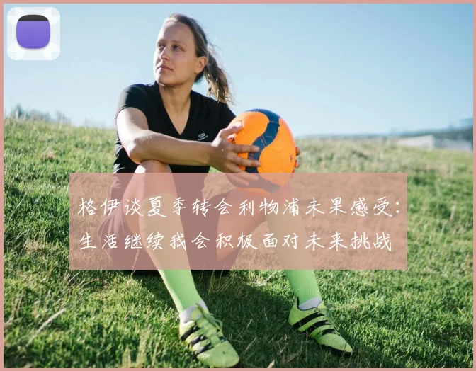 格伊谈夏季转会利物浦未果感受：生活继续我会积极面对未来挑战
