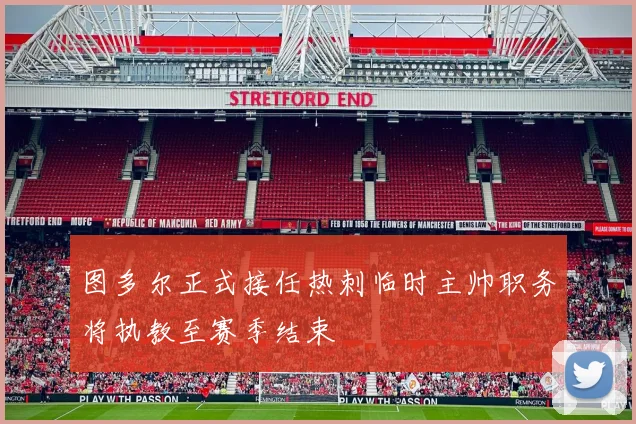 图多尔正式接任热刺临时主帅职务将执教至赛季结束