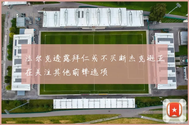 法尔克透露拜仁或不买断杰克逊正在关注其他前锋选项