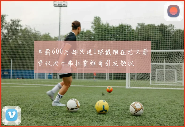 年薪600万却只进1球戴维在尤文薪资仅次于弗拉霍维奇引发热议